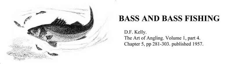 bass and bass fishing. d.f.kelly. the art of angling. molume 1, part 4. chapter 5, pp 281-303. published 1957
